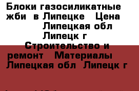  Блоки газосиликатные, (жби) в Липецке › Цена ­ 2 580 - Липецкая обл., Липецк г. Строительство и ремонт » Материалы   . Липецкая обл.,Липецк г.